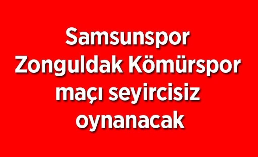 Samsunspor Zonguldak Kömürspor maçı seyircisiz mi oynanacak?