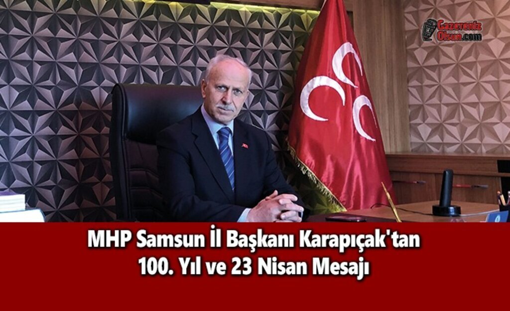 MHP Samsun İl Başkanı Karapıçak'tan 100. Yıl ve 23 Nisan Mesajı