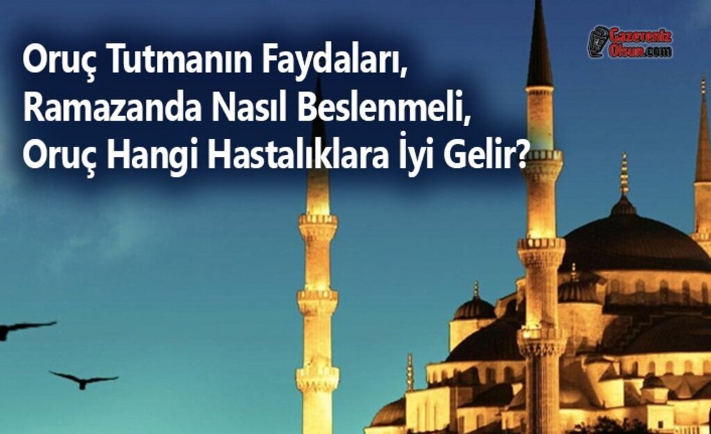 Oruç Tutmanın Faydaları, Ramazanda Nasıl Beslenmeli, Oruç Hangi Hastalıklara İyi Gelir?
