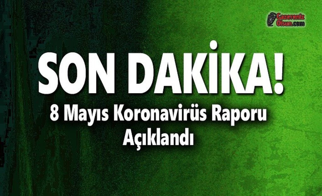 8 Mayıs Koronavirüs Raporu Açıklandı