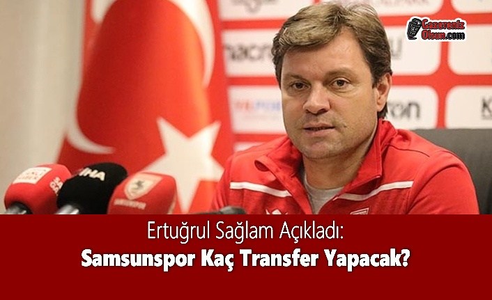 Ertuğrul Sağlam Açıkladı: Samsunspor Kaç Transfer Yapacak?