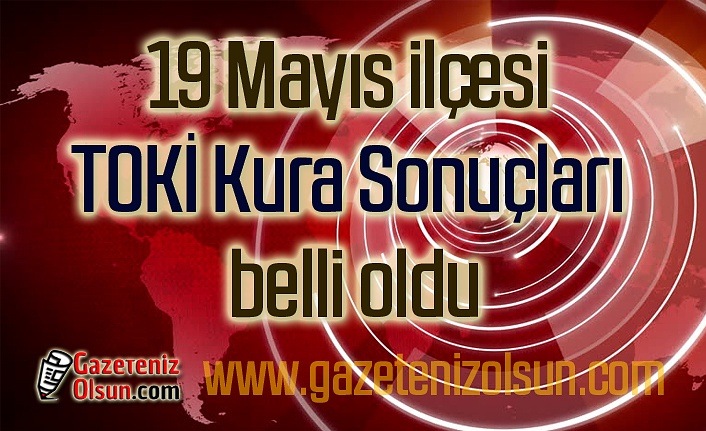 19 Mayıs ilçesi TOKİ Kura Sonuçları belli oldu - Samsun Haber