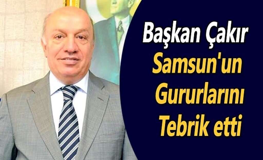 Başkan Çakır Samsun'un gururlarını tebrik etti