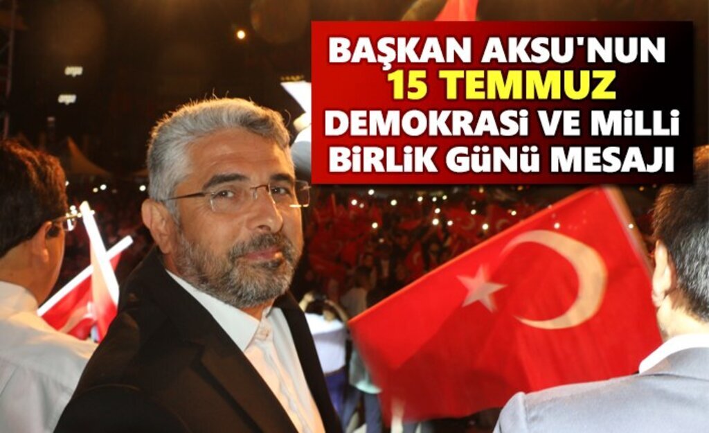 Başkan Aksu'nun 15 Temmuz Demokrasi ve Milli Birlik Günü Mesajı