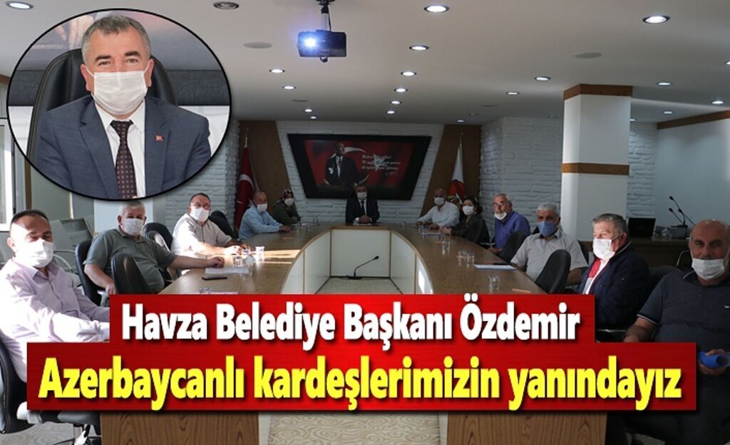 Havza Belediye Başkanı Özdemir; Azerbaycanlı kardeşlerimizin yanındayız