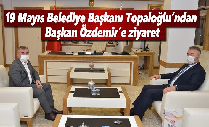 19 Mayıs Belediye Başkanı Topaloğlu’ndan Başkan Özdemir’e ziyaret