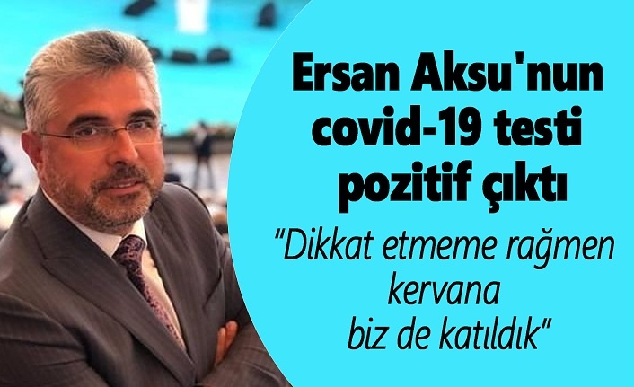 AK Parti Samsun İl Başkanı Ersan Aksu'nun Covid-19 testi pozitif çıktı