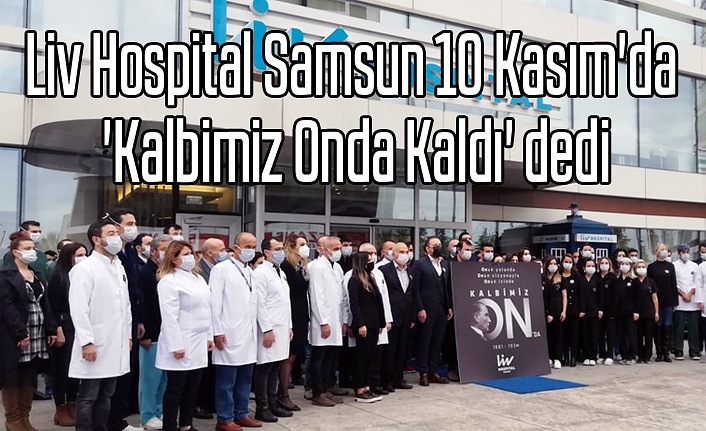 Liv Hospital Samsun 10 Kasım'da 'Kalbimiz Onda Kaldı' dedi