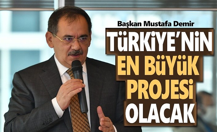 Başkan Demir: Türkiye’nin en büyük projesi olacak