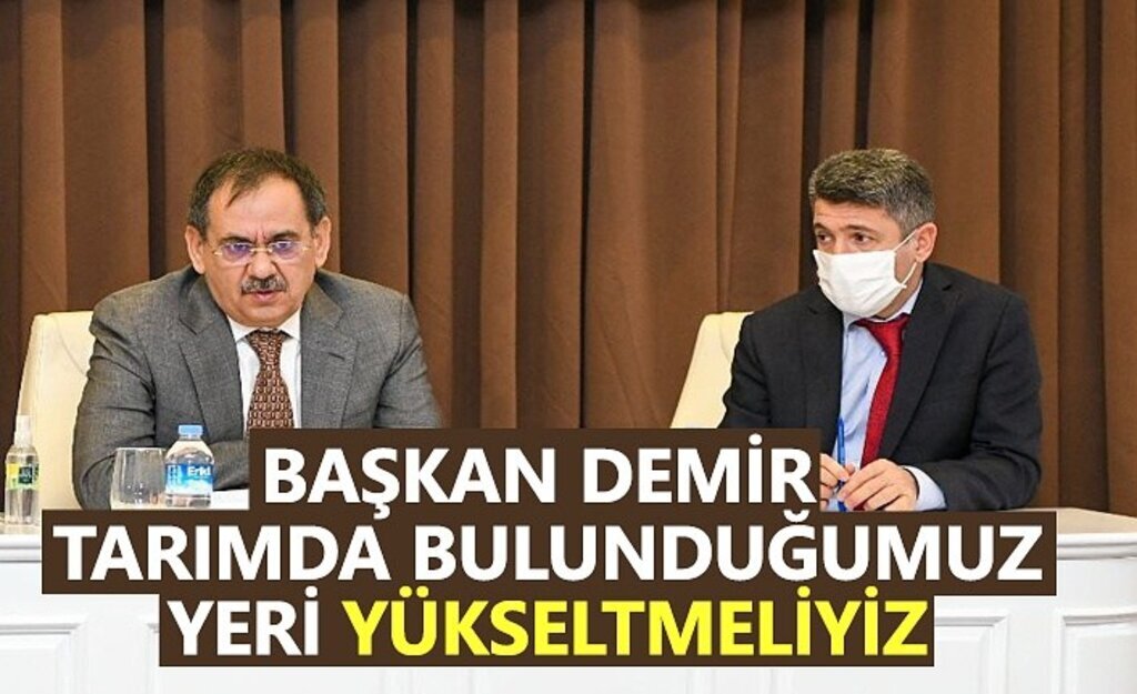 Başkan Demir : Tarımda bulunduğumuz yeri yükseltmeliyiz