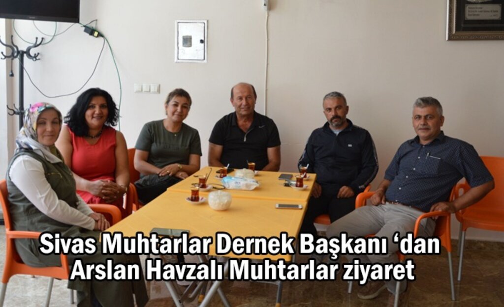 Sivas Muhtarlar Dernek Başkanı ‘dan Arslan Havzalı Muhtarlar ziyaret