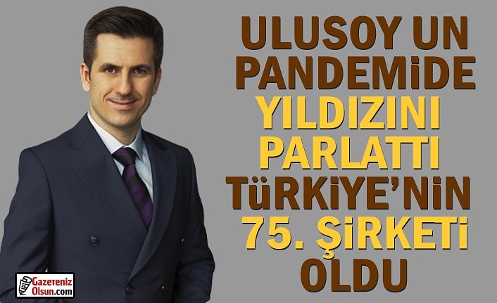 Ulusoy Un Pandemide Yıldızını Parlattı, Türkiye'nin 75.Şirketi Oldu