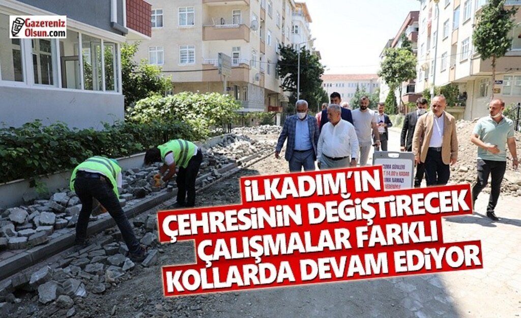 İlkadım'ın çehresini değiştirecek hizmetler devam ediyor