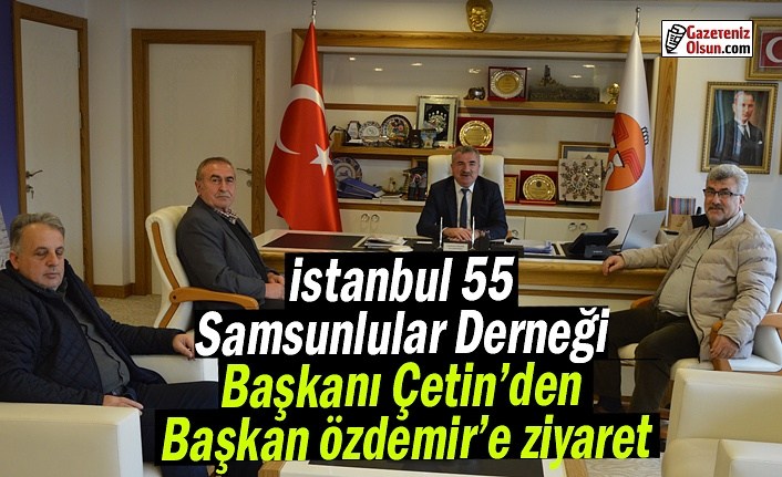 İstanbul 55 Samsunlular Derneği Başkanı Çetin’den Başkan Özdemir’e ziyaret