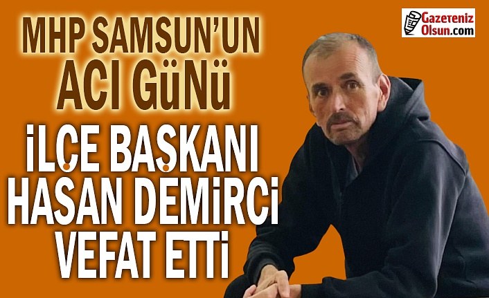 İlçe Başkanı Hasan Demirci vefat etti, MHP Samsun'da Acı Gün