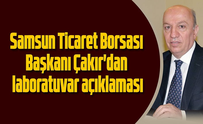 Samsun Ticaret Borsası Başkanı Çakır'dan laboratuvar açıklaması