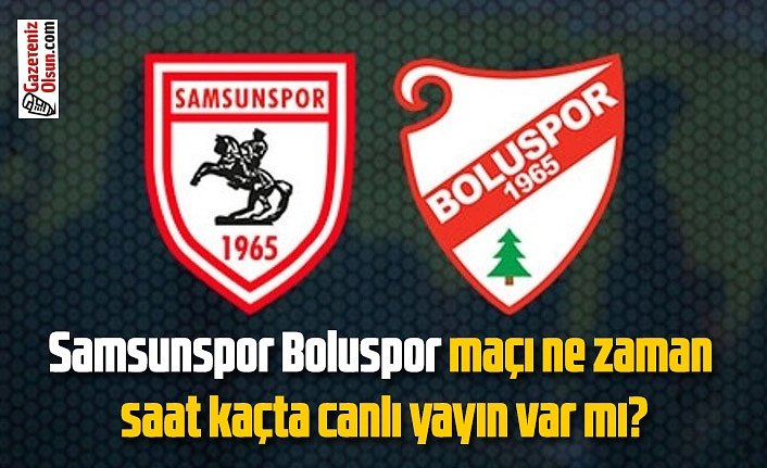 Samsunspor Boluspor maçı ne zaman saat kaçta canlı yayın var mı?
