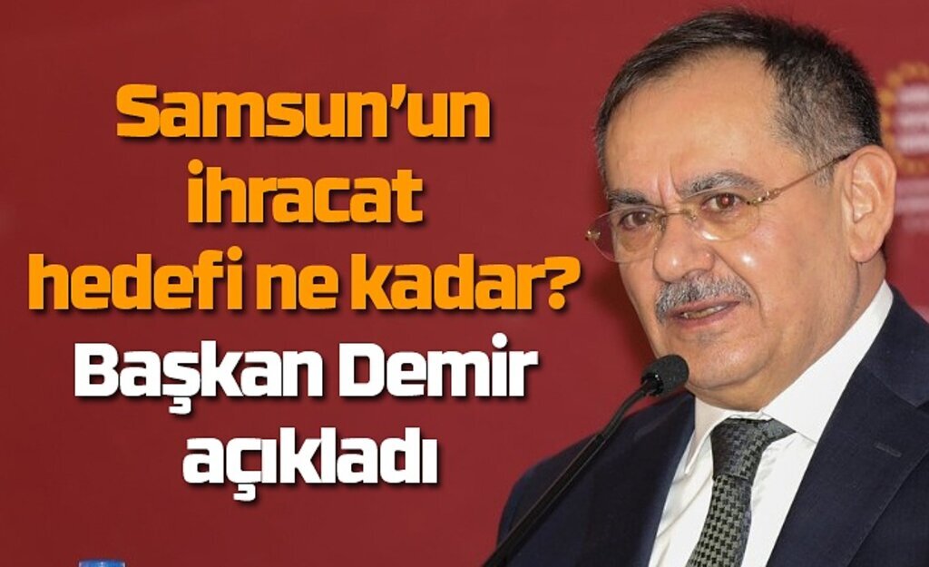 Samsun’un ihracat hedefi ne kadar? Başkan Demir açıkladı