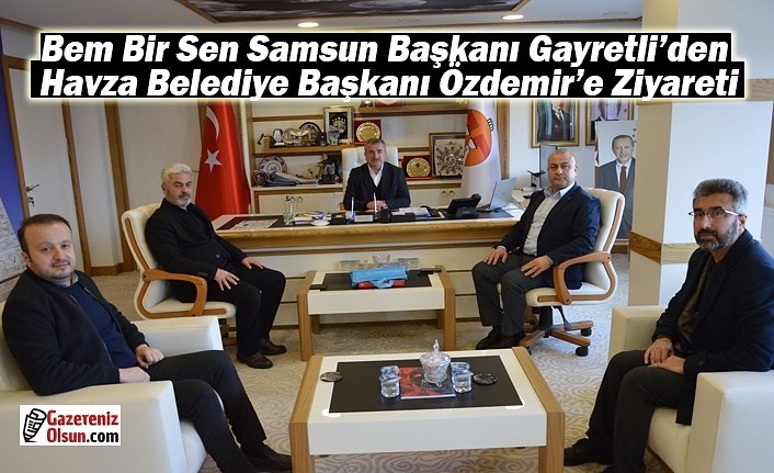 Bem Bir Sen Başkanı Gayretli’den Havza Belediye Başkanı Özdemir’e Ziyaret