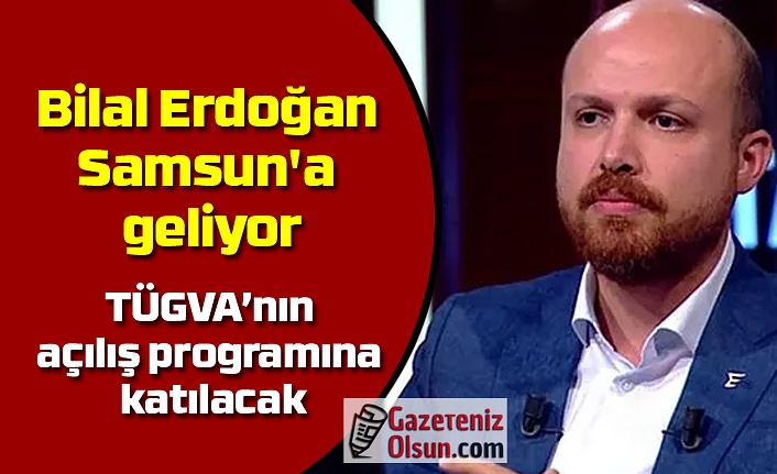 Bilal Erdoğan Samsun'a geliyor