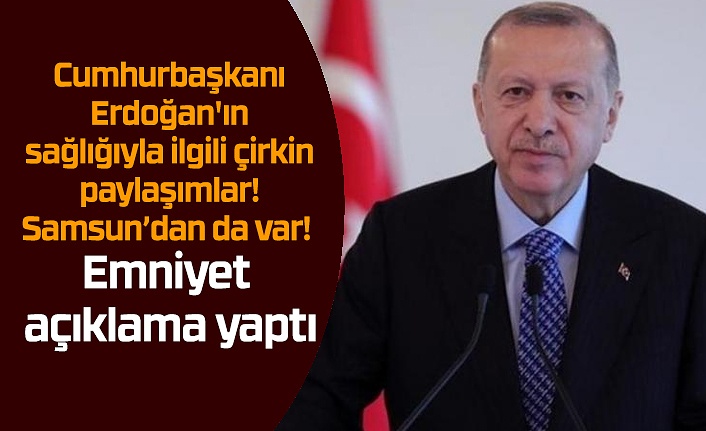 Cumhurbaşkanı Erdoğan'ın sağlığıyla ilgili çirkin paylaşımlar! Samsun’dan da var!