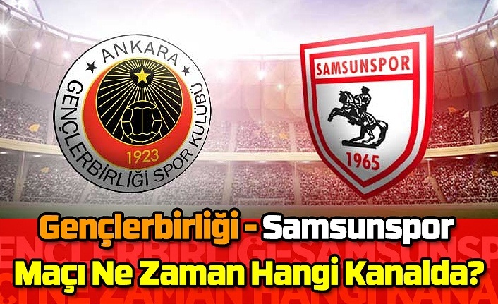 Samsunspor Gençlerbirliği maçı canlı yayın saat kaçta hangi kanal da?