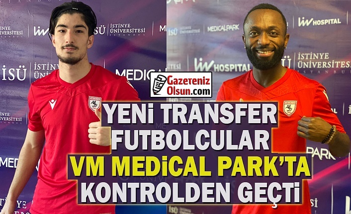 Samsunspor'un Yeni Transfer Futbolcuları VM Medical Parkta Kontrolden Geçti