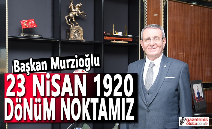 Başkan Murzioğlu: 23 Nisan 1920 dönüm noktamız