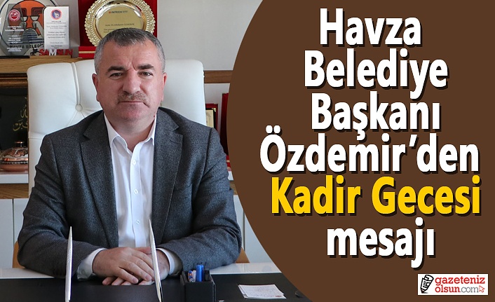 Havza Belediye Başkanı Özdemir’den Kadir Gecesi mesajı