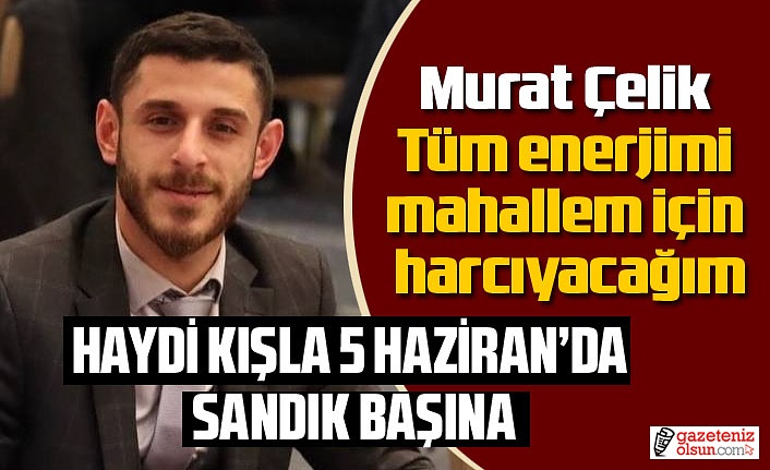 Murat Çelik: Tüm enerjimi mahallem için harcayacağım