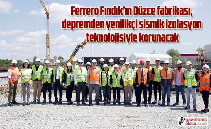 Ferrero Fındık’ın Düzce fabrikası, depremden yenilikçi sismik izolasyon teknolojisiyle korunacak
