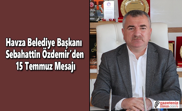 Havza Belediye Başkanı Sebahattin Özdemir’den 15 Temmuz Mesajı