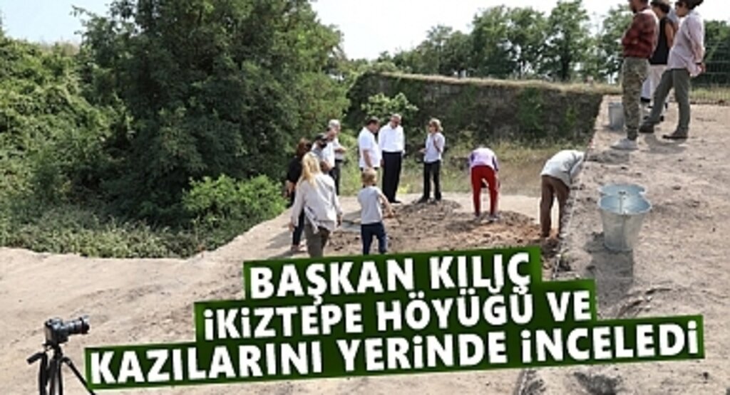 Başkan Kılıç İkiztepe Höyüğü ve kazılarını Yerinde İnceledi