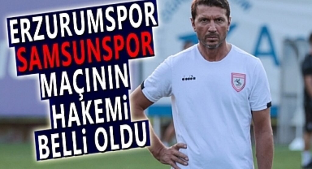 Erzurumspor - Samsunspor Maçının Hakemi Belli Oldu Maç Saat Kaçta Yapılacak