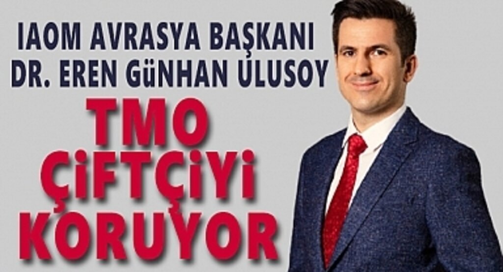 IAOM Avrasya Başkanı Dr. Eren Günhan Ulusoy: TMO Çiftçiyi Koruyor