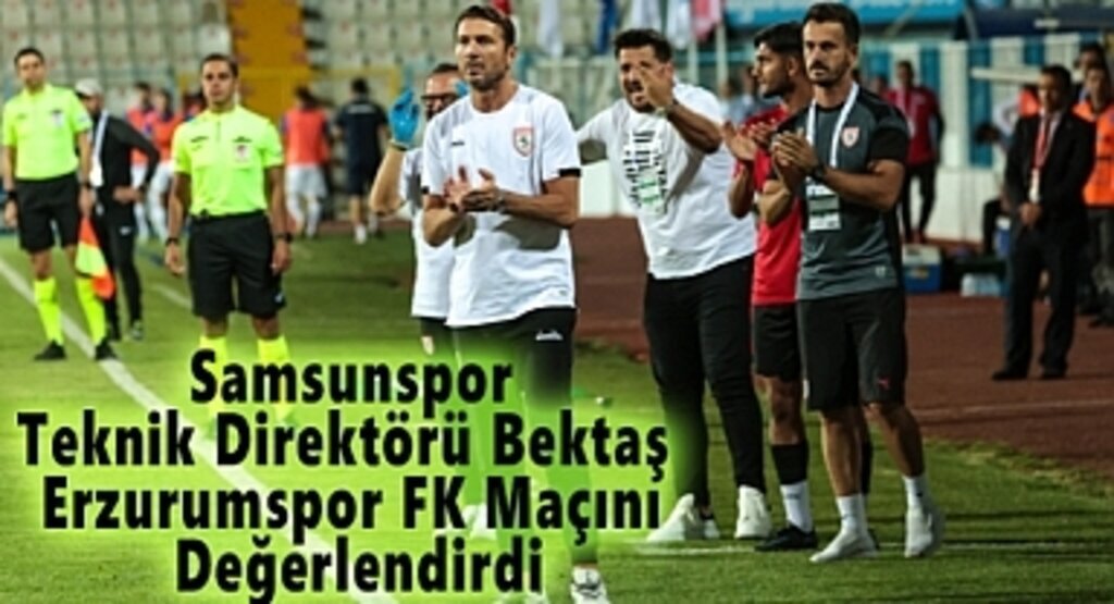 Samsunspor Teknik Direktörü Bektaş Erzurumspor FK Maçını Değerlendirdi