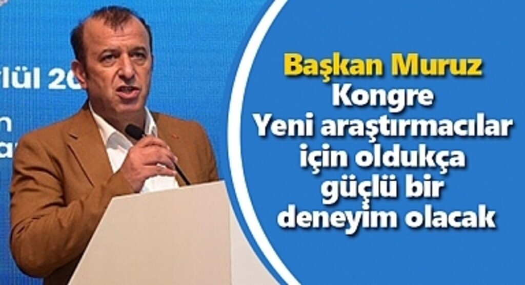 Başkan Muruz: Yeni araştırmacılar için oldukça güçlü bir deneyim olacak