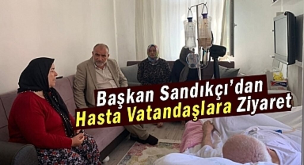 Başkan Sandıkçı Hasta Vatandaşları Ziyaret Etti
