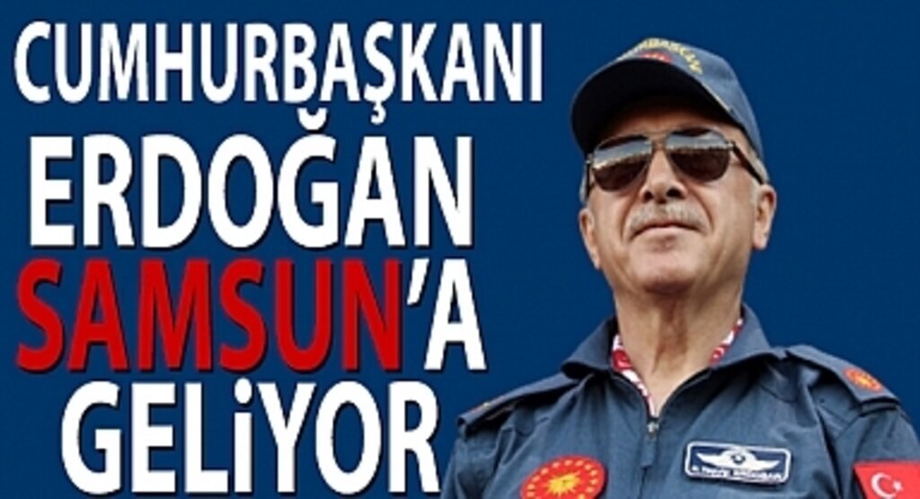 Cumhurbaşkanı Erdoğan Bugün Samsun’a Geliyor