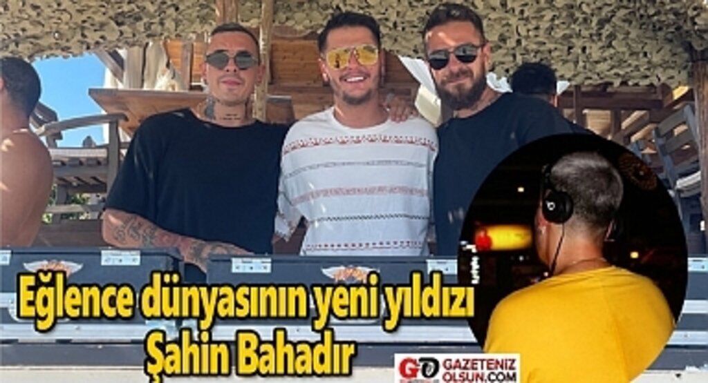 DJ Şahin Bahadır kimdir? Eğlence dünyasının yeni yıldızı Şahin Bahadır