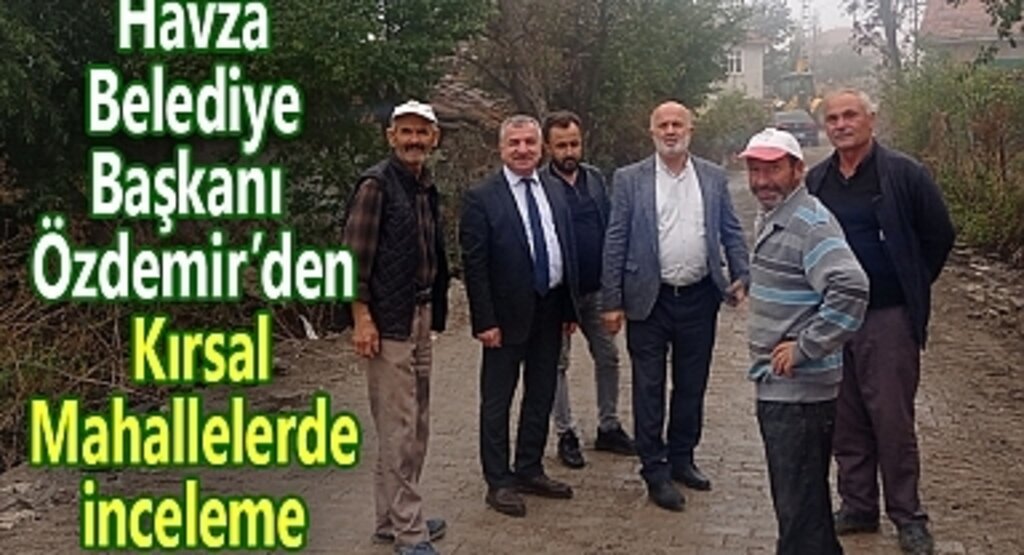 Havza Belediye Başkanı Özdemir'den kırsal mahallelerde inceleme