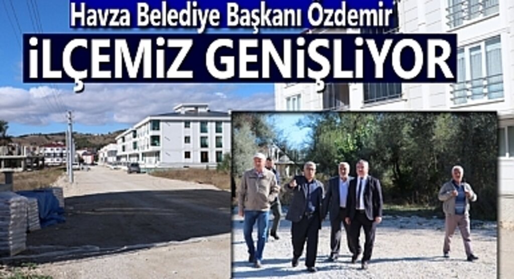 Havza Belediye Başkanı Özdemir: İlçemiz gelişiyor