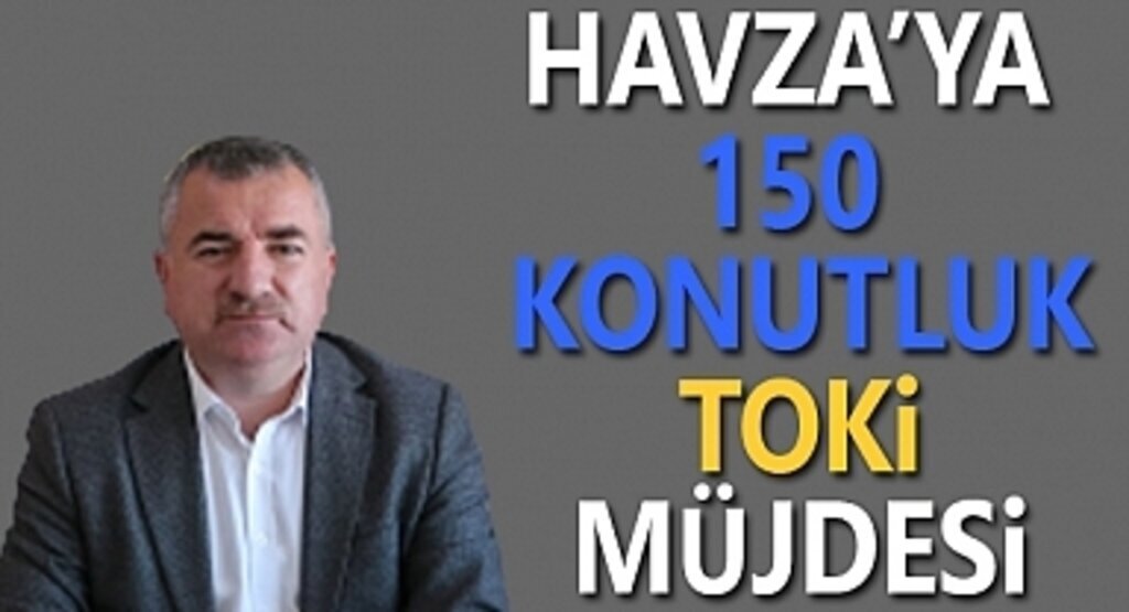 Havza’ya 150 konutluk TOKİ müjdesi