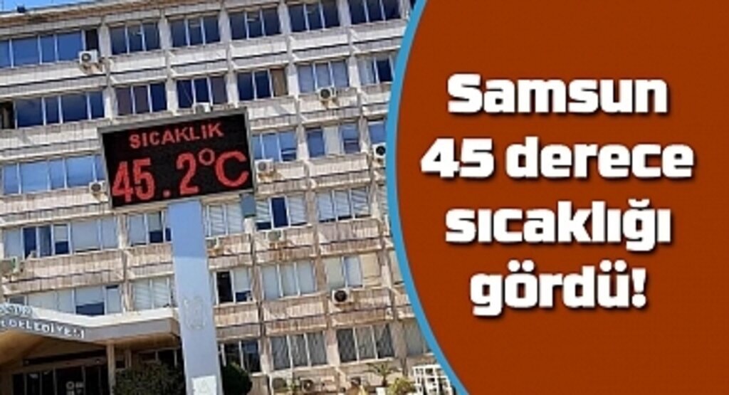 Samsun 45 derece sıcaklığı gördü! Samsun Hava Durumu