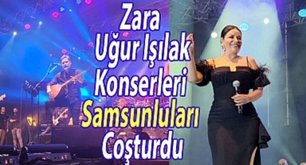 Zara ve Uğur Işılak konserleri Samsunluları coşturdu