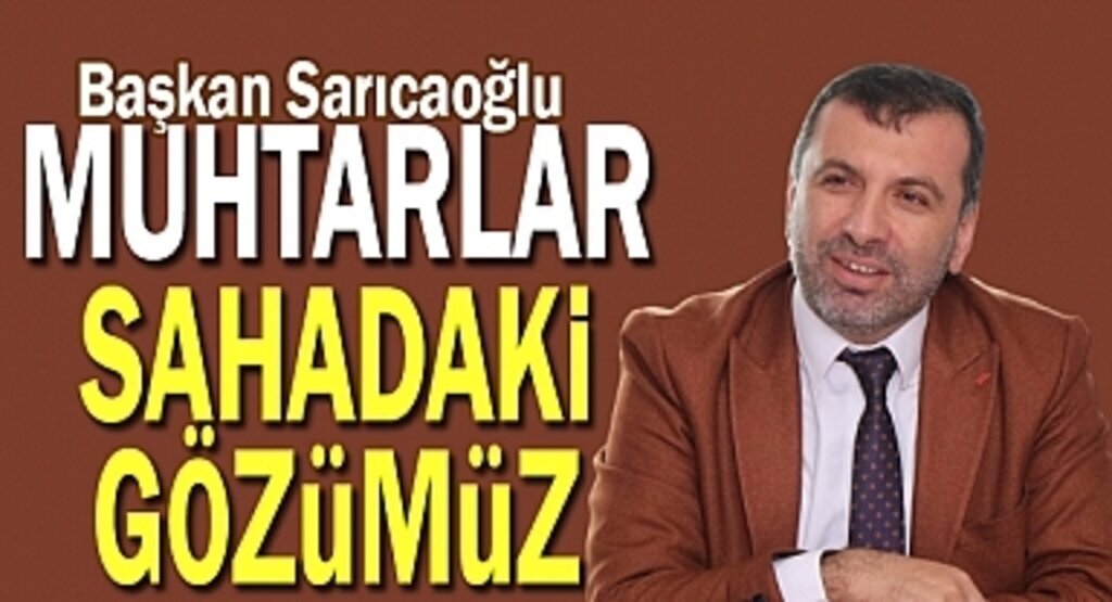 Başkan Sarıcaoğlu: Muhtarlar Sahadaki Gözümüz