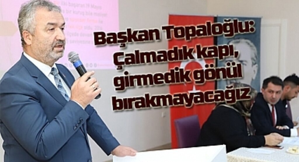 Başkan Topaloğlu: Çalmadık kapı, girmedik gönül bırakmayacağız
