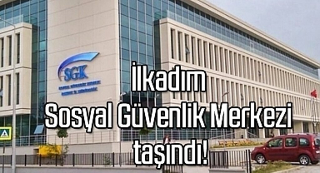 İlkadım Sosyal Güvenlik Merkezi taşındı!
