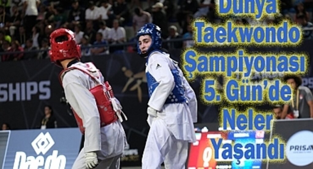 Dünya Taekwondo Şampiyonası 5. Gün'de Neler Yaşandı
