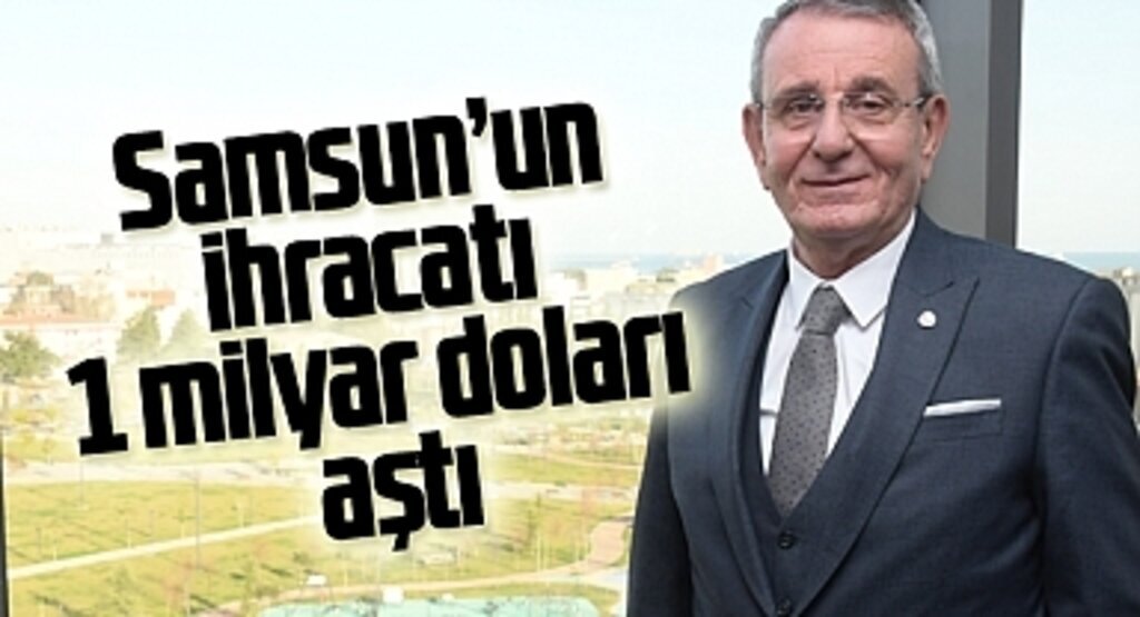 Samsun’un ihracatı 1 milyar doları aştı